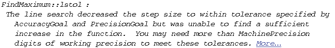 FindMaximum :: lstol : The line search decreased the step size to within tolerance specified b ...  need more than MachinePrecision digits of working precision to meet these tolerances. More…