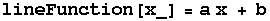 lineFunction[x_] = a x + b