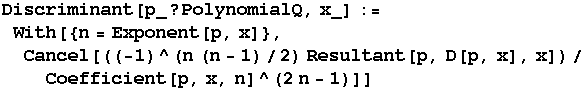 Discriminant[p_ ? PolynomialQ, x_] := With[{n = Exponent[p, x]}, Cancel[((-1)^(n (n - 1)/2) Resultant[p, D[p, x], x])/Coefficient[p, x, n]^(2n - 1)]]