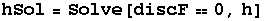 hSol = Solve[discF0, h]