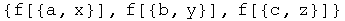 {f[{a, x}], f[{b, y}], f[{c, z}]}