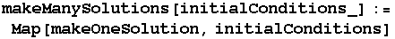 makeManySolutions[initialConditions_] := Map[makeOneSolution, initialConditions]